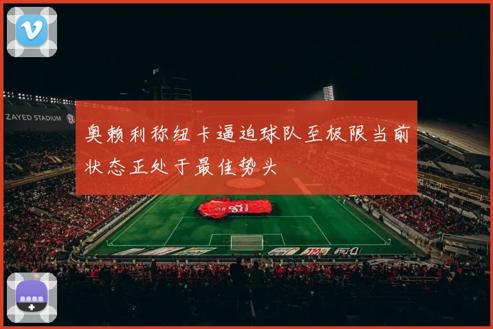 奥赖利称纽卡逼迫球队至极限当前状态正处于最佳势头