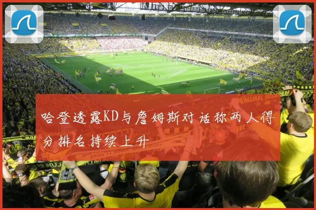 哈登透露KD与詹姆斯对话称两人得分排名持续上升