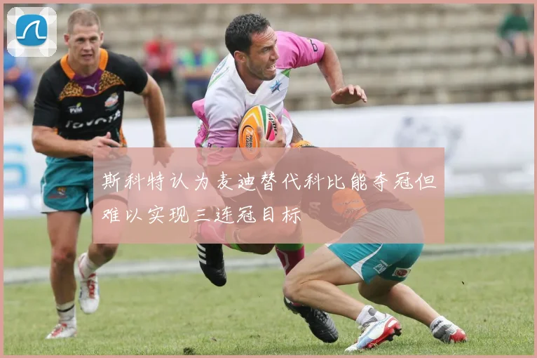 斯科特认为麦迪替代科比能夺冠但难以实现三连冠目标