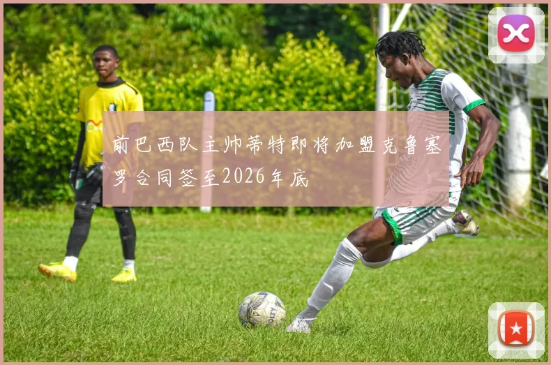 前巴西队主帅蒂特即将加盟克鲁塞罗合同签至2026年底
