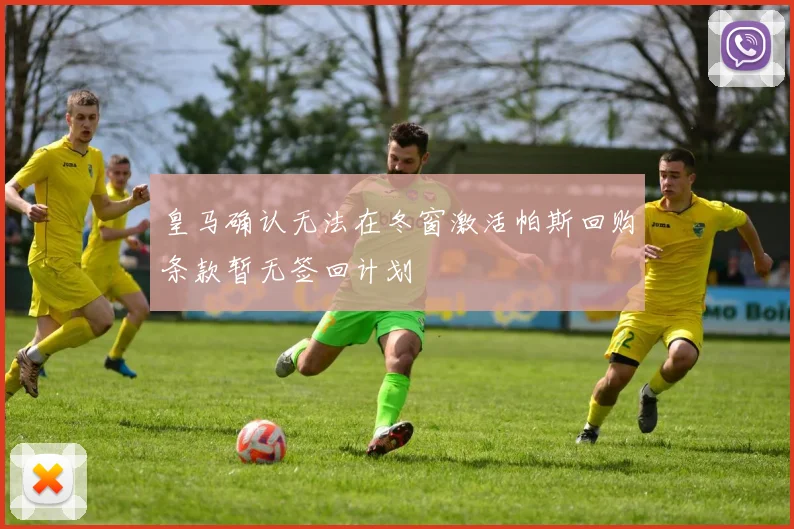 皇马确认无法在冬窗激活帕斯回购条款暂无签回计划
