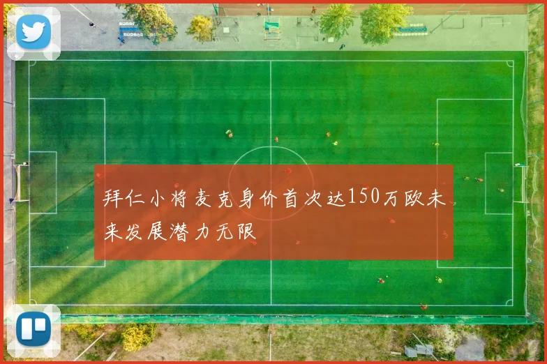 拜仁小将麦克身价首次达150万欧未来发展潜力无限