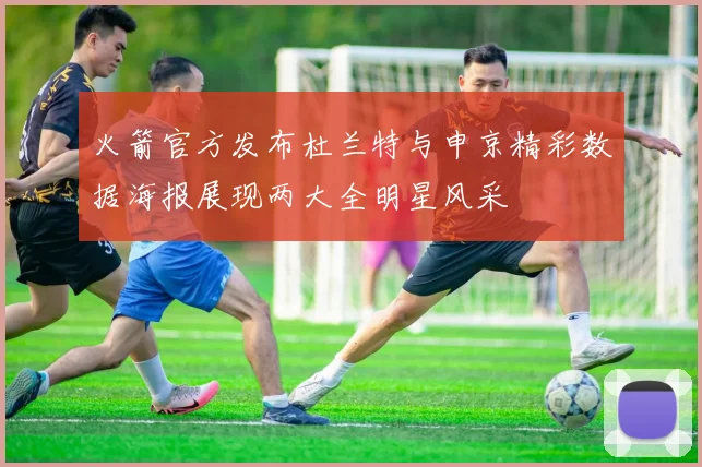 火箭官方发布杜兰特与申京精彩数据海报展现两大全明星风采