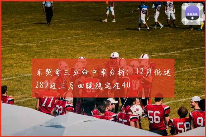 东契奇三分命中率分析：12月低迷289近三月回暖稳定在40