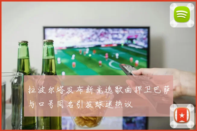 拉波尔塔发布新竞选歌曲捍卫巴萨与口号同名引发球迷热议