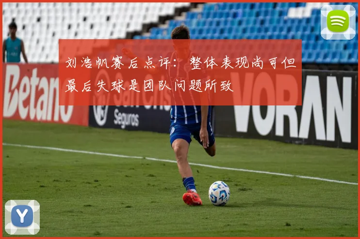 刘浩帆赛后点评：整体表现尚可但最后失球是团队问题所致