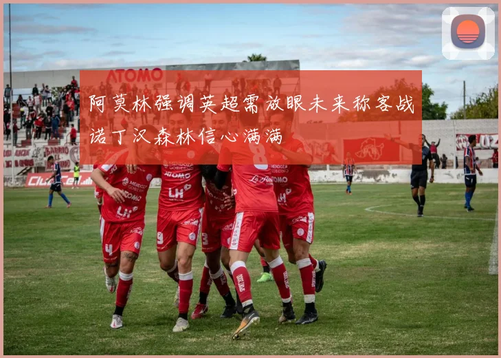 阿莫林强调英超需放眼未来称客战诺丁汉森林信心满满