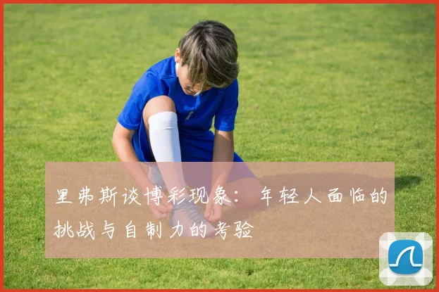 里弗斯谈博彩现象：年轻人面临的挑战与自制力的考验