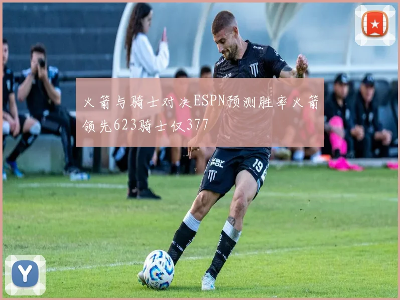 火箭与骑士对决ESPN预测胜率火箭领先623骑士仅377
