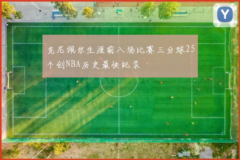 克尼佩尔生涯前八场比赛三分球25个创NBA历史最快纪录