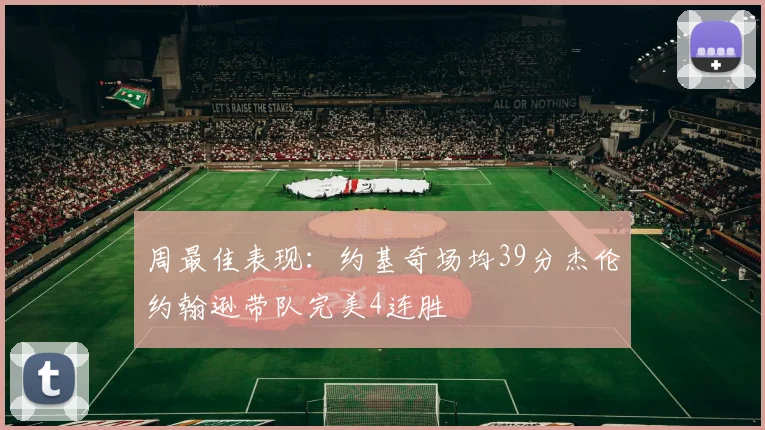周最佳表现：约基奇场均39分杰伦约翰逊带队完美4连胜
