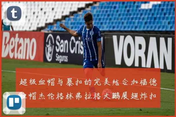 超级血帽与暴扣的完美结合加福德血帽杰伦格林弗拉格大鹏展翅炸扣精彩瞬间