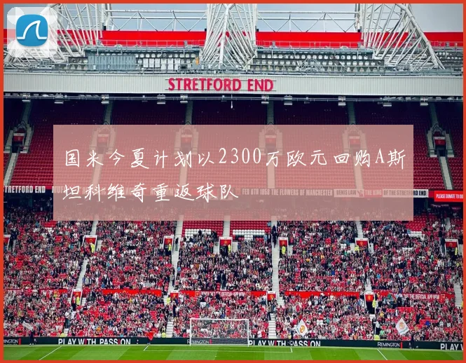 国米今夏计划以2300万欧元回购A斯坦科维奇重返球队