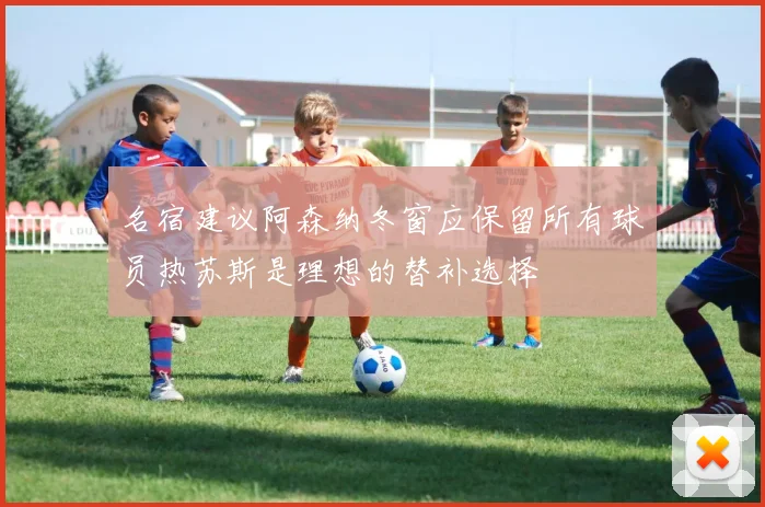 名宿建议阿森纳冬窗应保留所有球员热苏斯是理想的替补选择