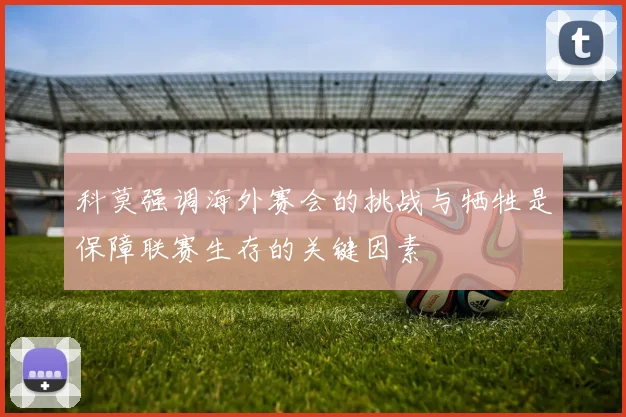 科莫强调海外赛会的挑战与牺牲是保障联赛生存的关键因素