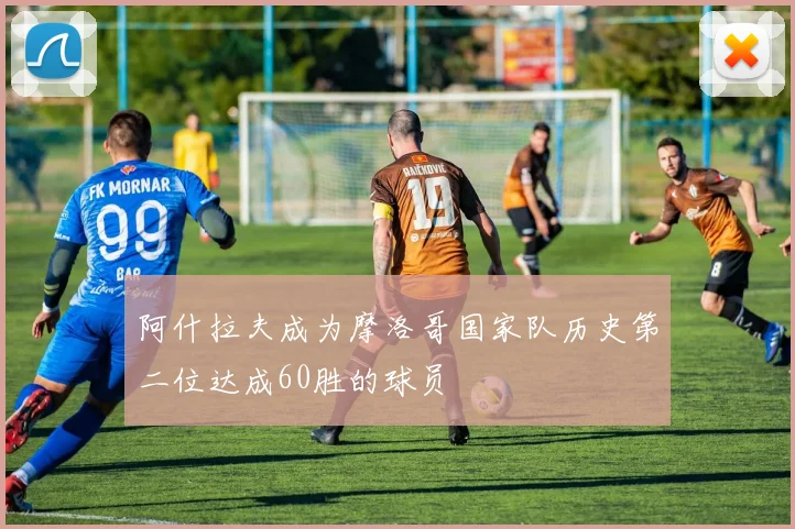 阿什拉夫成为摩洛哥国家队历史第二位达成60胜的球员
