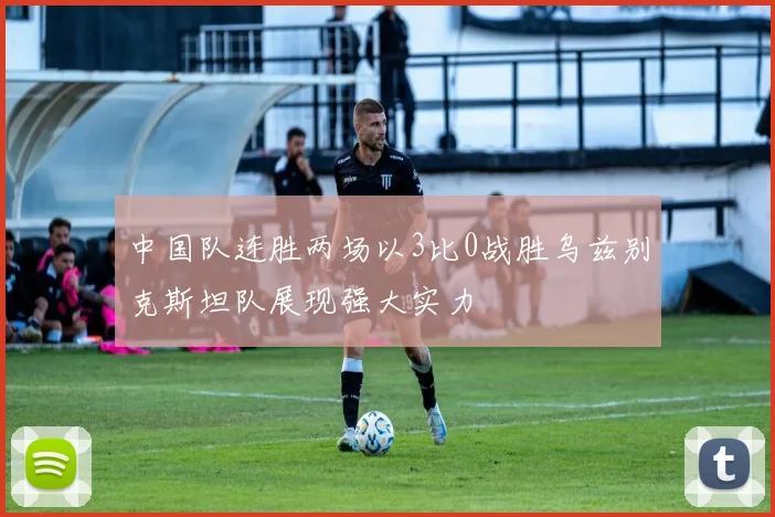 中国队连胜两场以3比0战胜乌兹别克斯坦队展现强大实力