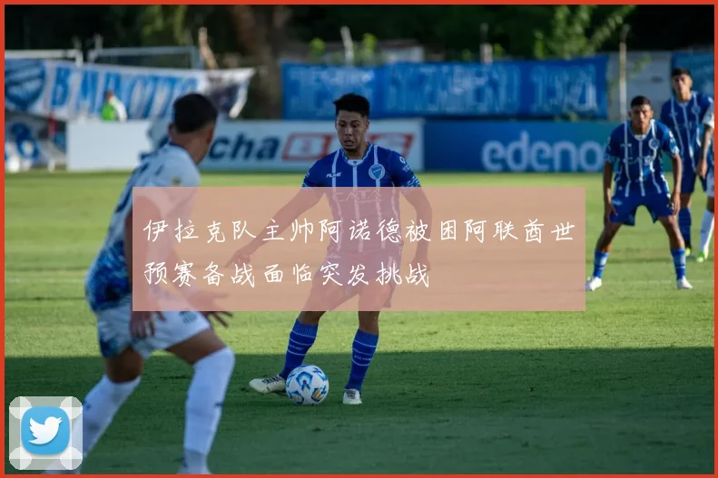 伊拉克队主帅阿诺德被困阿联酋世预赛备战面临突发挑战