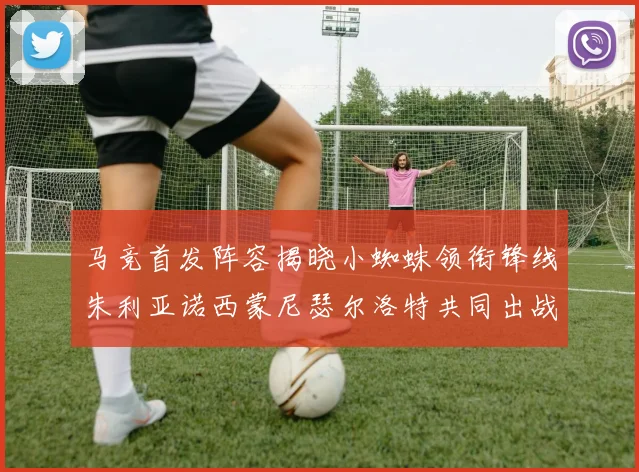 马竞首发阵容揭晓小蜘蛛领衔锋线朱利亚诺西蒙尼瑟尔洛特共同出战