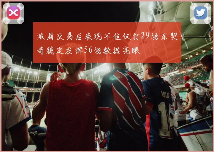 浓眉交易后表现不佳仅打29场东契奇稳定发挥56场数据亮眼