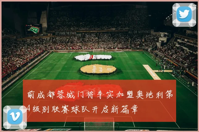 前成都蓉城门将李实加盟奥地利第4级别联赛球队开启新篇章
