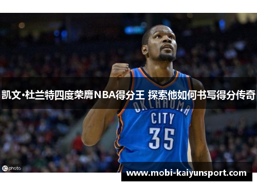 凯文·杜兰特四度荣膺NBA得分王 探索他如何书写得分传奇