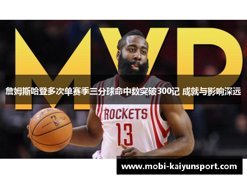 詹姆斯哈登多次单赛季三分球命中数突破300记 成就与影响深远