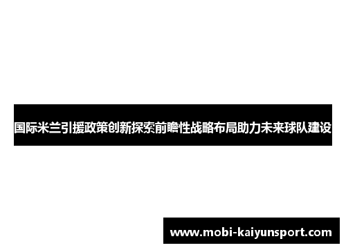 国际米兰引援政策创新探索前瞻性战略布局助力未来球队建设