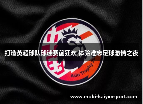 打造英超球队球迷赛前狂欢 体验难忘足球激情之夜