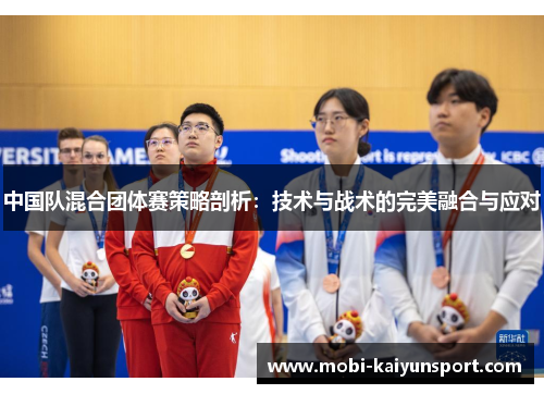 中国队混合团体赛策略剖析：技术与战术的完美融合与应对