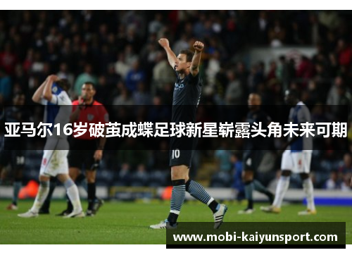 亚马尔16岁破茧成蝶足球新星崭露头角未来可期