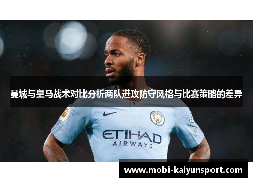 曼城与皇马战术对比分析两队进攻防守风格与比赛策略的差异