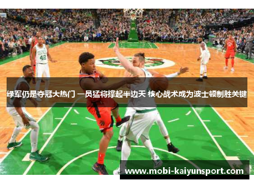 绿军仍是夺冠大热门 一员猛将撑起半边天 核心战术成为波士顿制胜关键