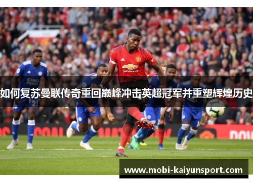 如何复苏曼联传奇重回巅峰冲击英超冠军并重塑辉煌历史