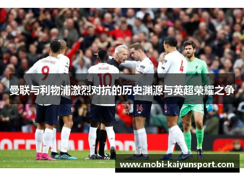 曼联与利物浦激烈对抗的历史渊源与英超荣耀之争