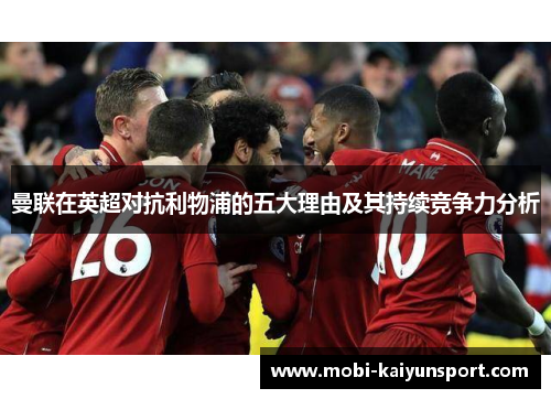 曼联在英超对抗利物浦的五大理由及其持续竞争力分析