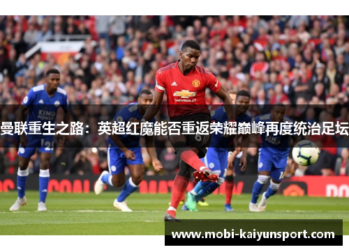 曼联重生之路：英超红魔能否重返荣耀巅峰再度统治足坛