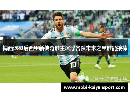 梅西退役后西甲新传奇谁主沉浮各队未来之星谁能接棒