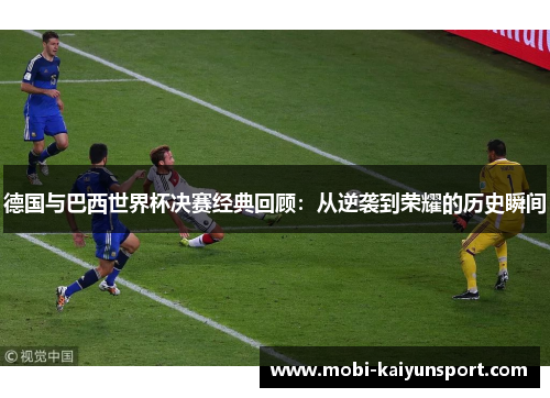 德国与巴西世界杯决赛经典回顾：从逆袭到荣耀的历史瞬间