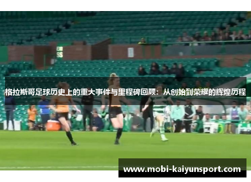 格拉斯哥足球历史上的重大事件与里程碑回顾：从创始到荣耀的辉煌历程
