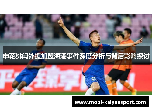 申花绯闻外援加盟海港事件深度分析与背后影响探讨