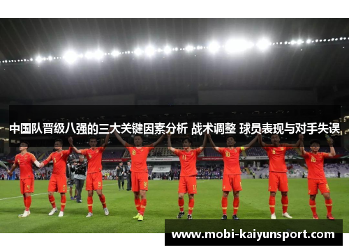 中国队晋级八强的三大关键因素分析 战术调整 球员表现与对手失误