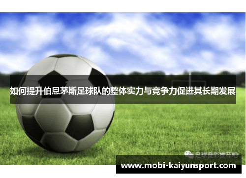 如何提升伯恩茅斯足球队的整体实力与竞争力促进其长期发展