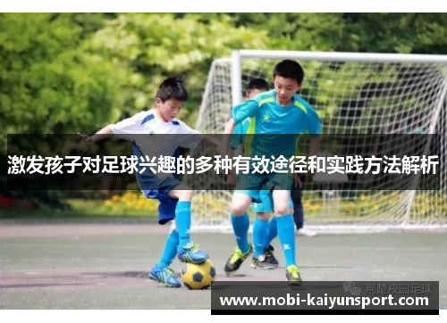 激发孩子对足球兴趣的多种有效途径和实践方法解析