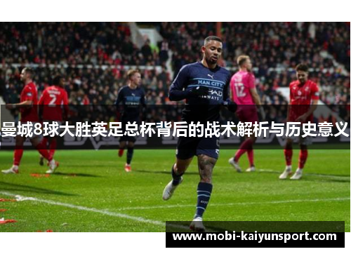 曼城8球大胜英足总杯背后的战术解析与历史意义