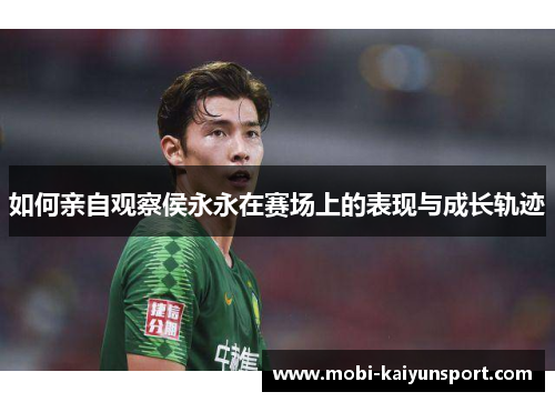 如何亲自观察侯永永在赛场上的表现与成长轨迹