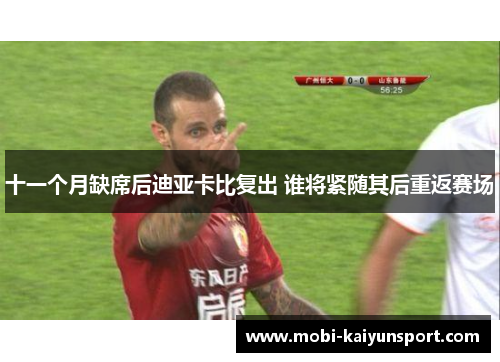 十一个月缺席后迪亚卡比复出 谁将紧随其后重返赛场