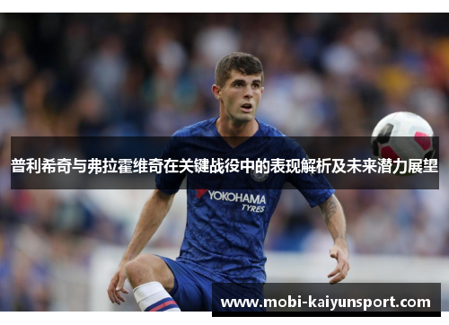 普利希奇与弗拉霍维奇在关键战役中的表现解析及未来潜力展望