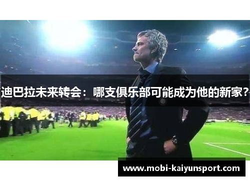 迪巴拉未来转会：哪支俱乐部可能成为他的新家？