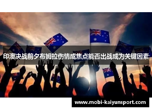 印澳决战前夕布姆拉伤情成焦点能否出战成为关键因素